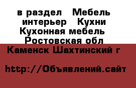  в раздел : Мебель, интерьер » Кухни. Кухонная мебель . Ростовская обл.,Каменск-Шахтинский г.